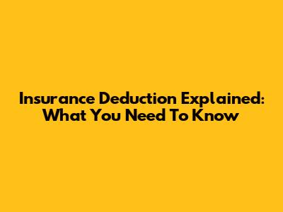 Insurance Deduction Explained: What You Need To Know