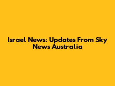 Israel News: Updates From Sky News Australia