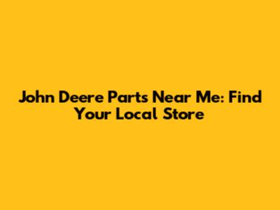John Deere Parts Near Me: Find Your Local Store