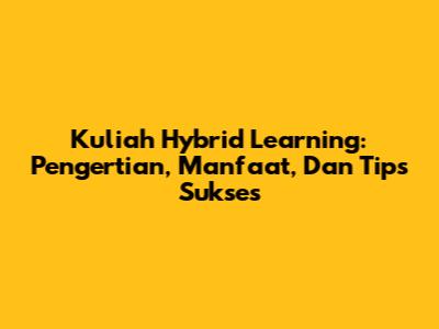 Kuliah Hybrid Learning: Pengertian, Manfaat, Dan Tips Sukses