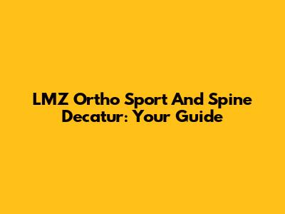 LMZ Ortho Sport And Spine Decatur: Your Guide