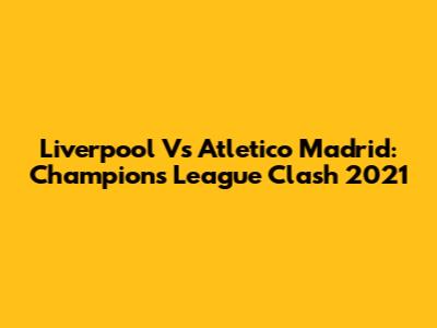 Liverpool Vs Atletico Madrid: Champions League Clash 2021
