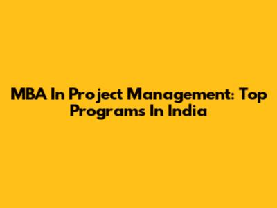 MBA In Project Management: Top Programs In India