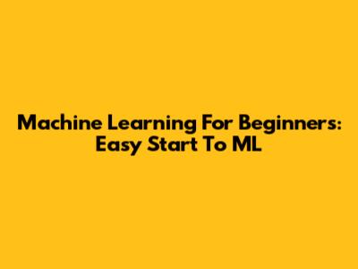 Machine Learning For Beginners: Easy Start To ML