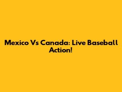 Mexico Vs Canada: Live Baseball Action!
