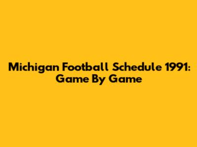 Michigan Football Schedule 1991: Game By Game