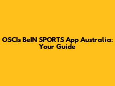 OSCIs BeIN SPORTS App Australia: Your Guide