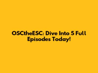 OSCtheESC: Dive Into 5 Full Episodes Today!