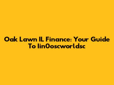 Oak Lawn IL Finance: Your Guide To Iin0oscworldsc