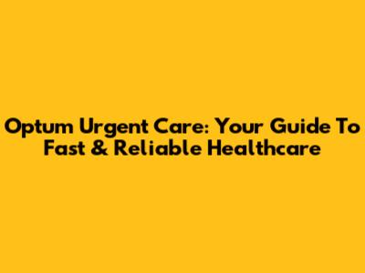 Optum Urgent Care: Your Guide To Fast & Reliable Healthcare