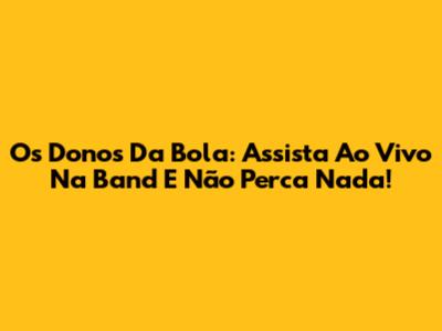 Os Donos Da Bola: Assista Ao Vivo Na Band E Não Perca Nada!