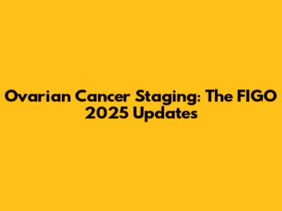 Ovarian Cancer Staging: The FIGO 2025 Updates