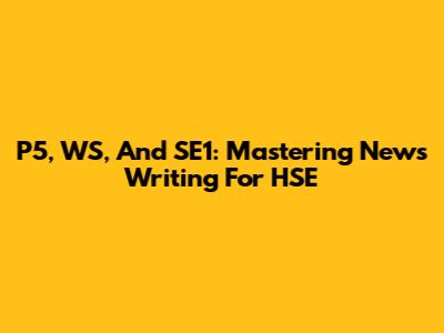 P5, WS, And SE1: Mastering News Writing For HSE