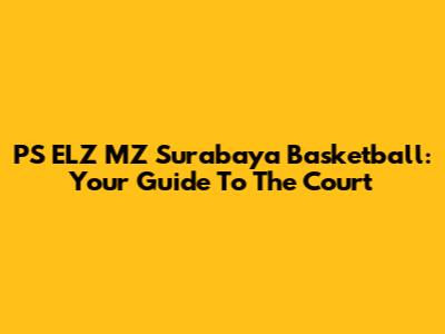 PS ELZ MZ Surabaya Basketball: Your Guide To The Court