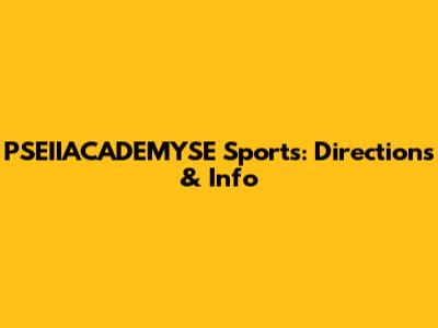 PSEIIACADEMYSE Sports: Directions & Info