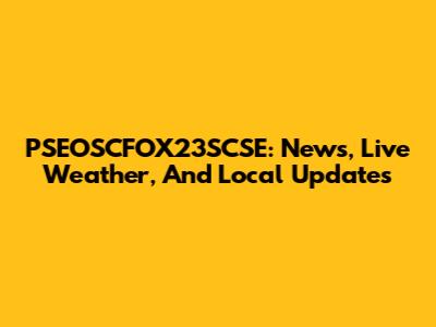 PSEOSCFOX23SCSE: News, Live Weather, And Local Updates