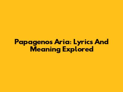 Papageno's Aria: Lyrics And Meaning Explored