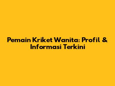 Pemain Kriket Wanita: Profil & Informasi Terkini