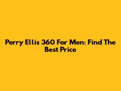 Perry Ellis 360 For Men: Find The Best Price