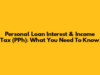 Personal Loan Interest & Income Tax (PPh): What You Need To Know
