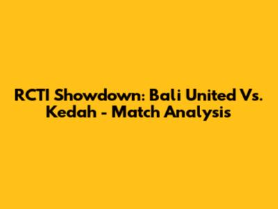 RCTI Showdown: Bali United Vs. Kedah - Match Analysis