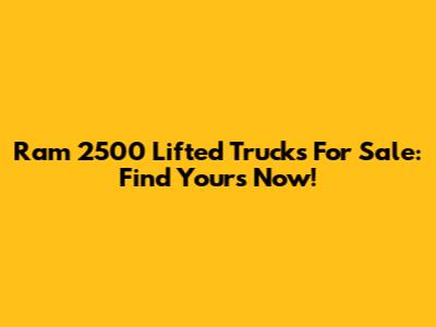 Ram 2500 Lifted Trucks For Sale: Find Yours Now!