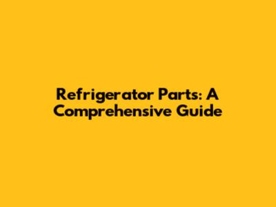 Refrigerator Parts: A Comprehensive Guide