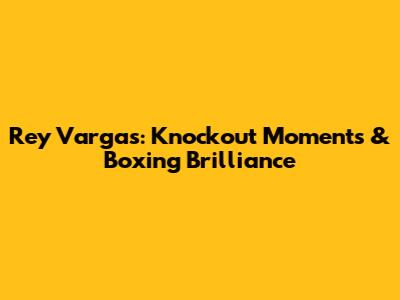 Rey Vargas: Knockout Moments & Boxing Brilliance
