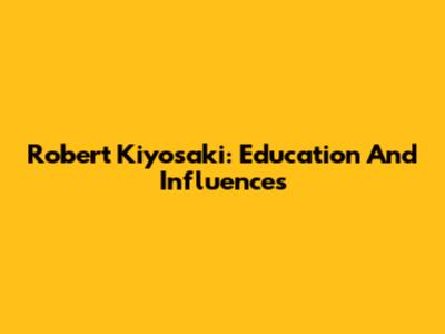 Robert Kiyosaki: Education And Influences