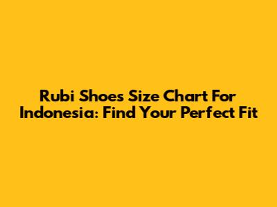 Rubi Shoes Size Chart For Indonesia: Find Your Perfect Fit