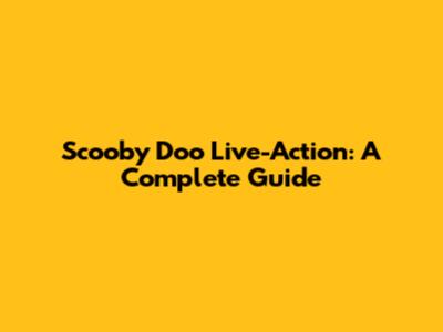 Scooby Doo Live-Action: A Complete Guide