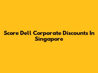 Score Dell Corporate Discounts In Singapore