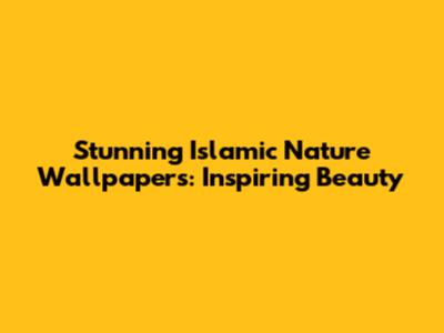 Stunning Islamic Nature Wallpapers: Inspiring Beauty