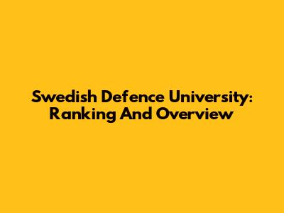 Swedish Defence University: Ranking And Overview