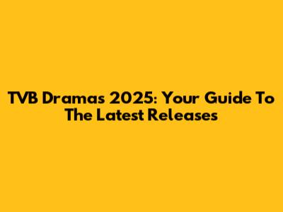 TVB Dramas 2025: Your Guide To The Latest Releases