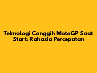 Teknologi Canggih MotoGP Saat Start: Rahasia Percepatan