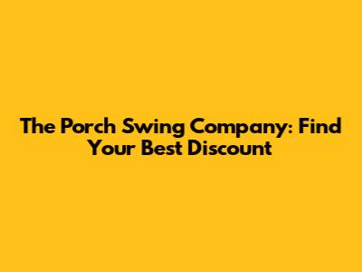 The Porch Swing Company: Find Your Best Discount