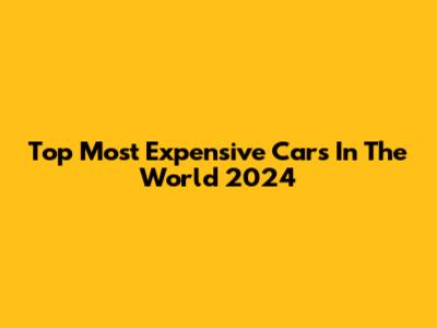 Top Most Expensive Cars In The World 2024