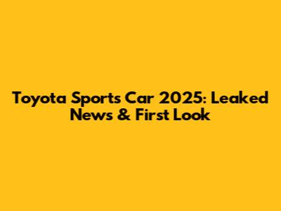 Toyota Sports Car 2025: Leaked News & First Look