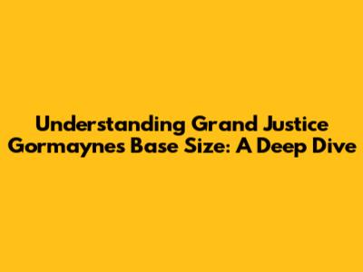 Understanding Grand Justice Gormayne's Base Size: A Deep Dive