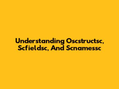 Understanding Oscstructsc, Scfieldsc, And Scnamessc
