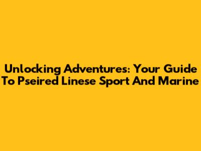 Unlocking Adventures: Your Guide To Pseired Linese Sport And Marine