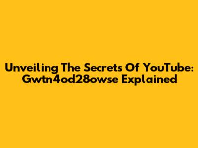 Unveiling The Secrets Of YouTube: Gwtn4od28owse Explained