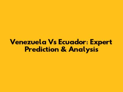 Venezuela Vs Ecuador: Expert Prediction & Analysis
