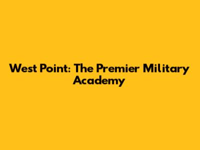 West Point: The Premier Military Academy