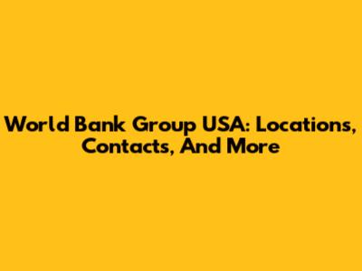World Bank Group USA: Locations, Contacts, And More