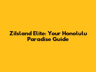 ZiIsland Elite: Your Honolulu Paradise Guide